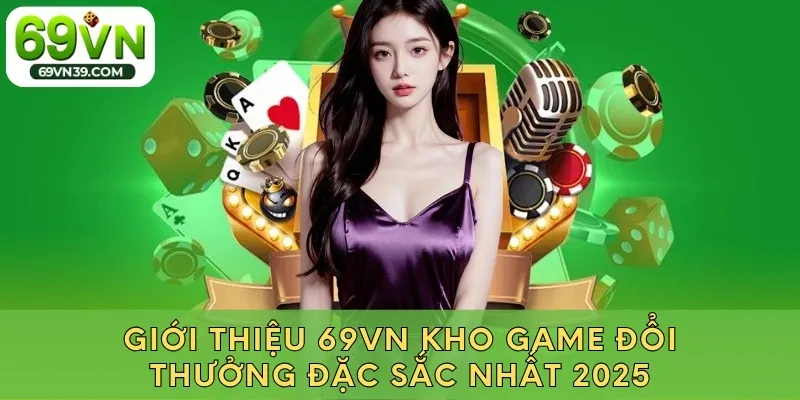 Kho game đổi thưởng 69VN đặc sắc nhất 2025